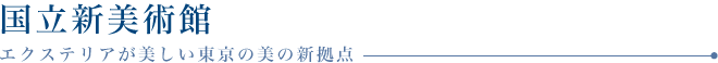 国立新美術館　エクステリアが美しい東京の美の新拠点