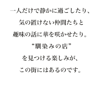 一人だけで静かに過ごしたり、気の置けない仲間たちと趣味の話に華を咲かせたり。“馴染みの店”を見つける楽しみが、この街にはあるのです。