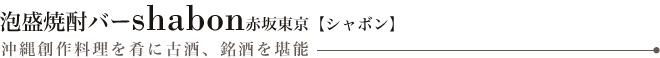 泡盛焼酎バーshabon赤坂東京【シャボン】沖縄創作料理を肴に古酒、銘酒を堪能