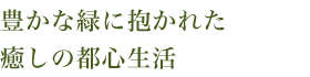 豊かな緑に抱かれた
癒しの都心生活