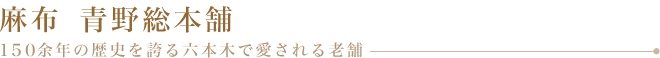 麻布 青野総本舗　150余年の歴史を誇る六本木で愛される老舗